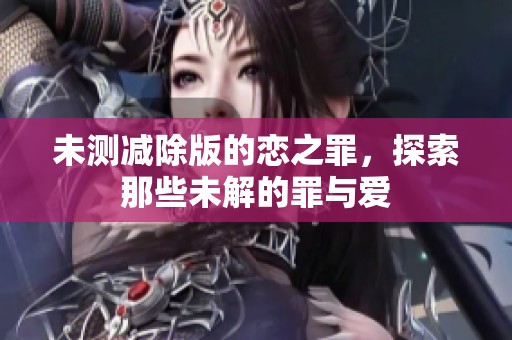 未测减除版的恋之罪，探索那些未解的罪与爱