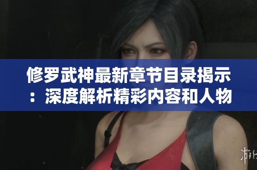 修罗武神最新章节目录揭示：深度解析精彩内容和人物发展