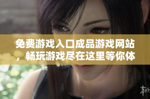 免费游戏入口成品游戏网站，畅玩游戏尽在这里等你体验