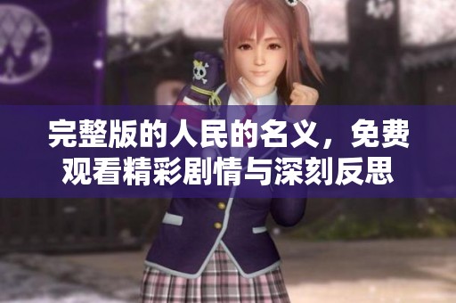 完整版的人民的名义，免费观看精彩剧情与深刻反思