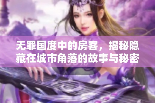 无罪国度中的房客，揭秘隐藏在城市角落的故事与秘密