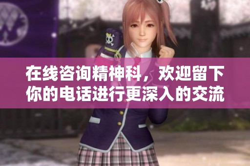 在线咨询精神科，欢迎留下你的电话进行更深入的交流与帮助