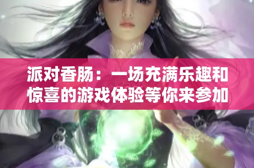 派对香肠：一场充满乐趣和惊喜的游戏体验等你来参加