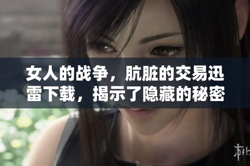 女人的战争，肮脏的交易迅雷下载，揭示了隐藏的秘密与冲突