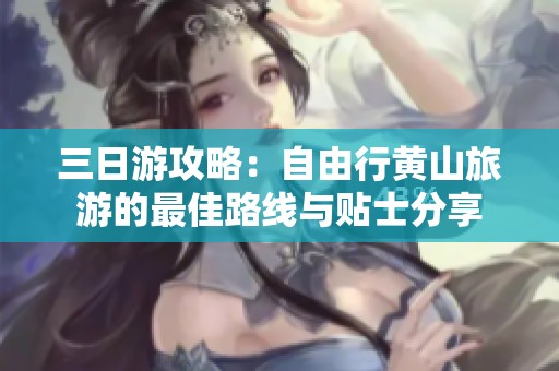 三日游攻略：自由行黄山旅游的最佳路线与贴士分享