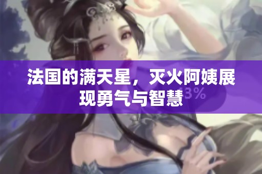 法国的满天星，灭火阿姨展现勇气与智慧