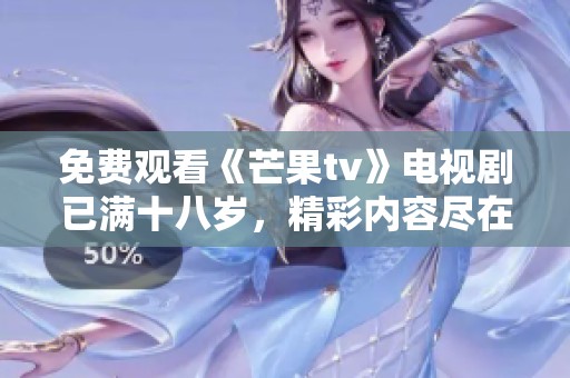 免费观看《芒果tv》电视剧已满十八岁，精彩内容尽在掌握之中