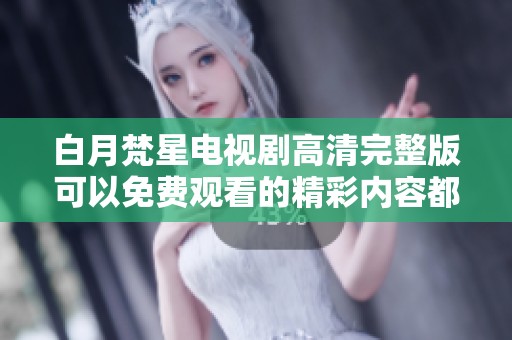白月梵星电视剧高清完整版可以免费观看的精彩内容都在这里