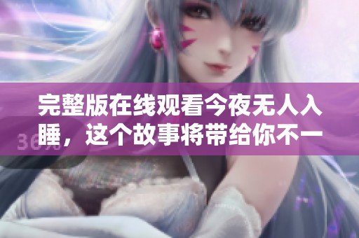 完整版在线观看今夜无人入睡，这个故事将带给你不一样的体验！