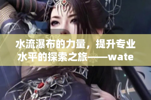 水流瀑布的力量，提升专业水平的探索之旅——waterfallpro全新体验