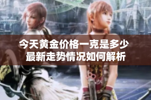 今天黄金价格一克是多少 最新走势情况如何解析