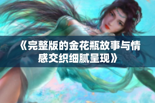 《完整版的金花瓶故事与情感交织细腻呈现》