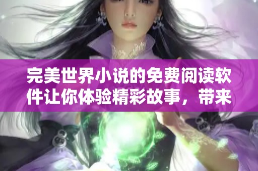 完美世界小说的免费阅读软件让你体验精彩故事，带来无限享受和乐趣！