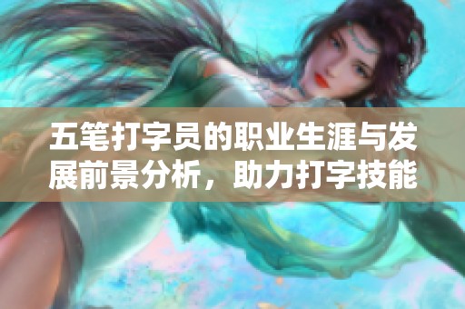 五笔打字员的职业生涯与发展前景分析，助力打字技能提升