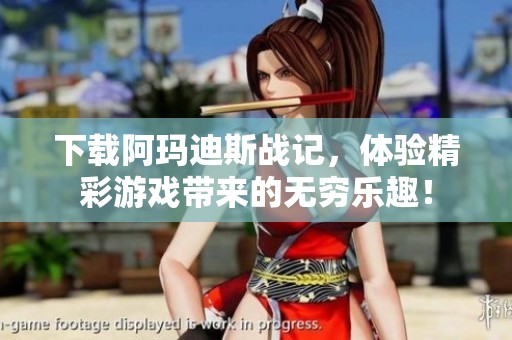 下载阿玛迪斯战记，体验精彩游戏带来的无穷乐趣！