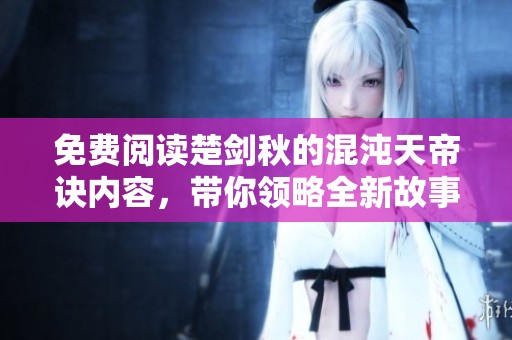 免费阅读楚剑秋的混沌天帝诀内容，带你领略全新故事精彩！
