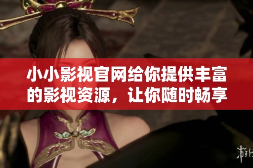 小小影视官网给你提供丰富的影视资源，让你随时畅享精彩影片