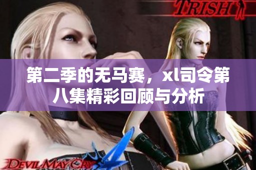 第二季的无马赛，xl司令第八集精彩回顾与分析