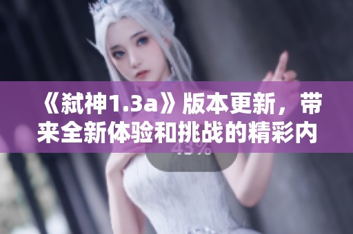 《弑神1.3a》版本更新，带来全新体验和挑战的精彩内容