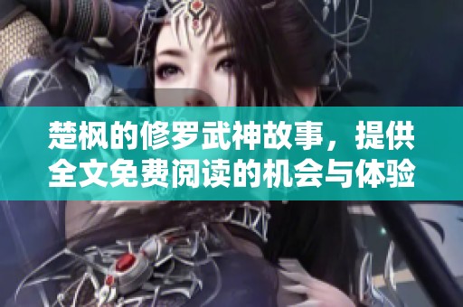 楚枫的修罗武神故事，提供全文免费阅读的机会与体验