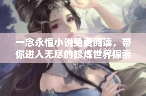一念永恒小说免费阅读，带你进入无尽的修炼世界探索奇幻之旅
