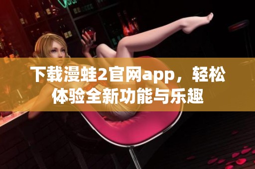 下载漫蛙2官网app，轻松体验全新功能与乐趣