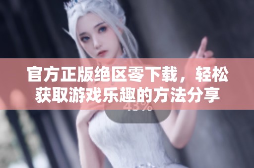官方正版绝区零下载，轻松获取游戏乐趣的方法分享