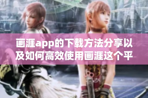 画涯app的下载方法分享以及如何高效使用画涯这个平台