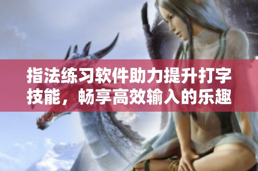 指法练习软件助力提升打字技能，畅享高效输入的乐趣技巧