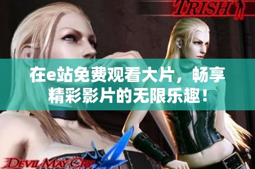 在e站免费观看大片，畅享精彩影片的无限乐趣！