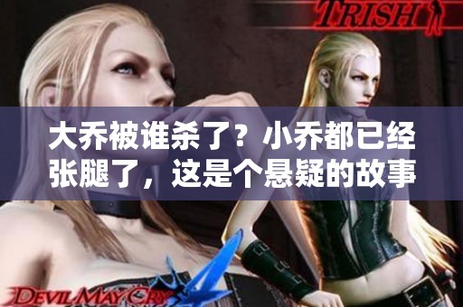 大乔被谁杀了？小乔都已经张腿了，这是个悬疑的故事。