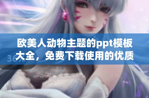 欧美人动物主题的ppt模板大全，免费下载使用的优质资源推荐