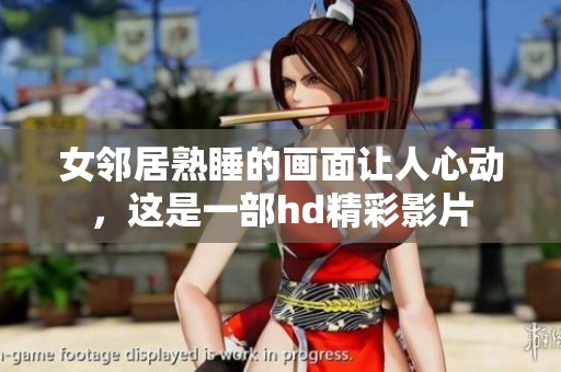 女邻居熟睡的画面让人心动，这是一部hd精彩影片