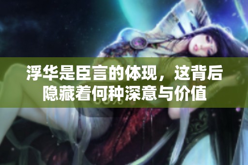 浮华是臣言的体现，这背后隐藏着何种深意与价值