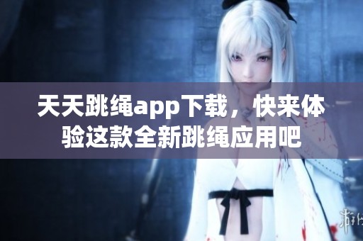 天天跳绳app下载，快来体验这款全新跳绳应用吧