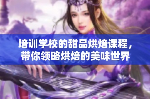 培训学校的甜品烘焙课程，带你领略烘焙的美味世界