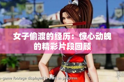 女子偷渡的经历：惊心动魄的精彩片段回顾
