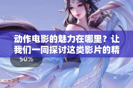 动作电影的魅力在哪里？让我们一同探讨这类影片的精彩之处。