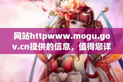 网站httpwww.mogu.gov.cn提供的信息，值得您详细了解与探讨