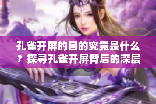 孔雀开屏的目的究竟是什么？探寻孔雀开屏背后的深层含义与意义。