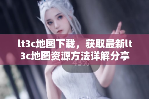 lt3c地图下载，获取最新lt3c地图资源方法详解分享