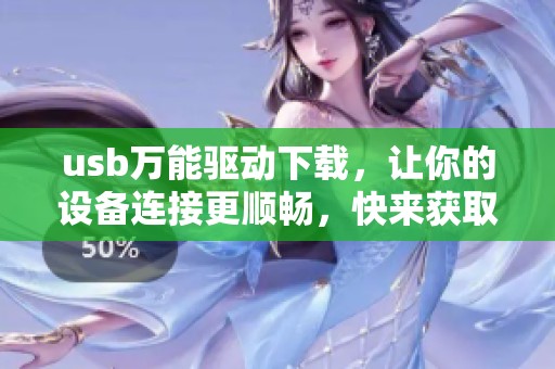 usb万能驱动下载，让你的设备连接更顺畅，快来获取最新版本吧