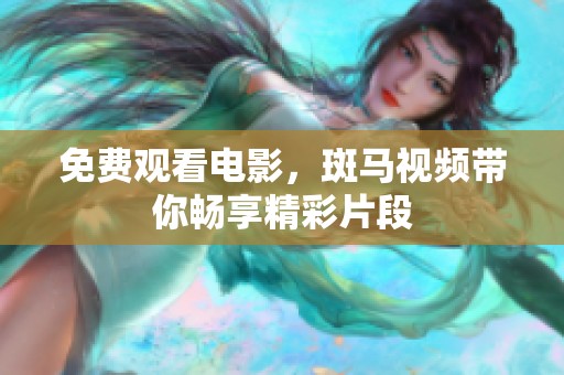 免费观看电影，斑马视频带你畅享精彩片段