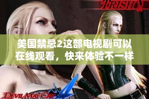 美国禁忌2这部电视剧可以在线观看，快来体验不一样的精彩剧情吧