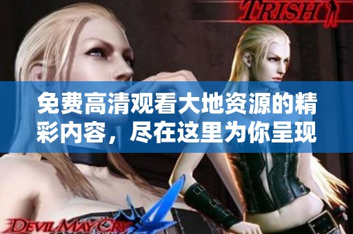 免费高清观看大地资源的精彩内容，尽在这里为你呈现！