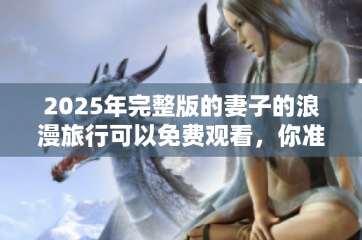 2025年完整版的妻子的浪漫旅行可以免费观看，你准备好了吗