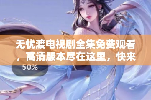 无忧渡电视剧全集免费观看，高清版本尽在这里，快来享受吧！