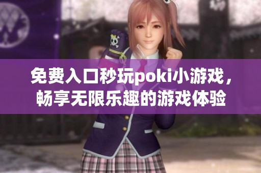 免费入口秒玩poki小游戏，畅享无限乐趣的游戏体验
