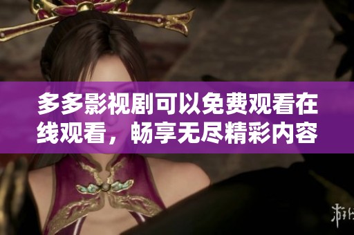多多影视剧可以免费观看在线观看，畅享无尽精彩内容与乐趣
