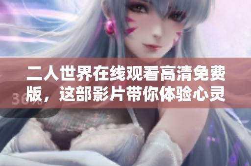 二人世界在线观看高清免费版，这部影片带你体验心灵的深处对话
